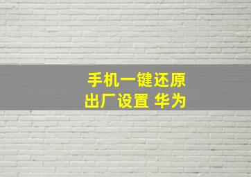 手机一键还原出厂设置 华为